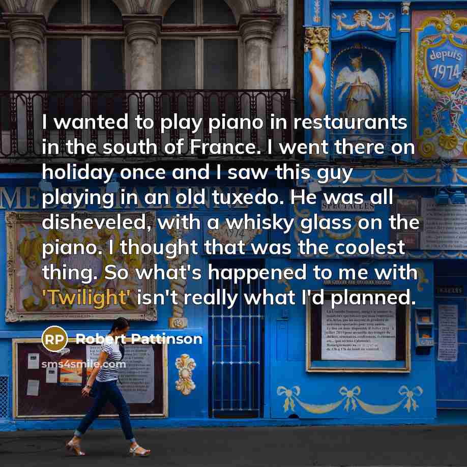 “I wanted to play piano in restaurants in the south…” quote by Robert Pattinson