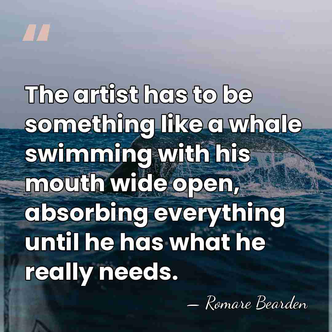The artist has to be something like a whale swimming with his&hellip; - Romare Bearden