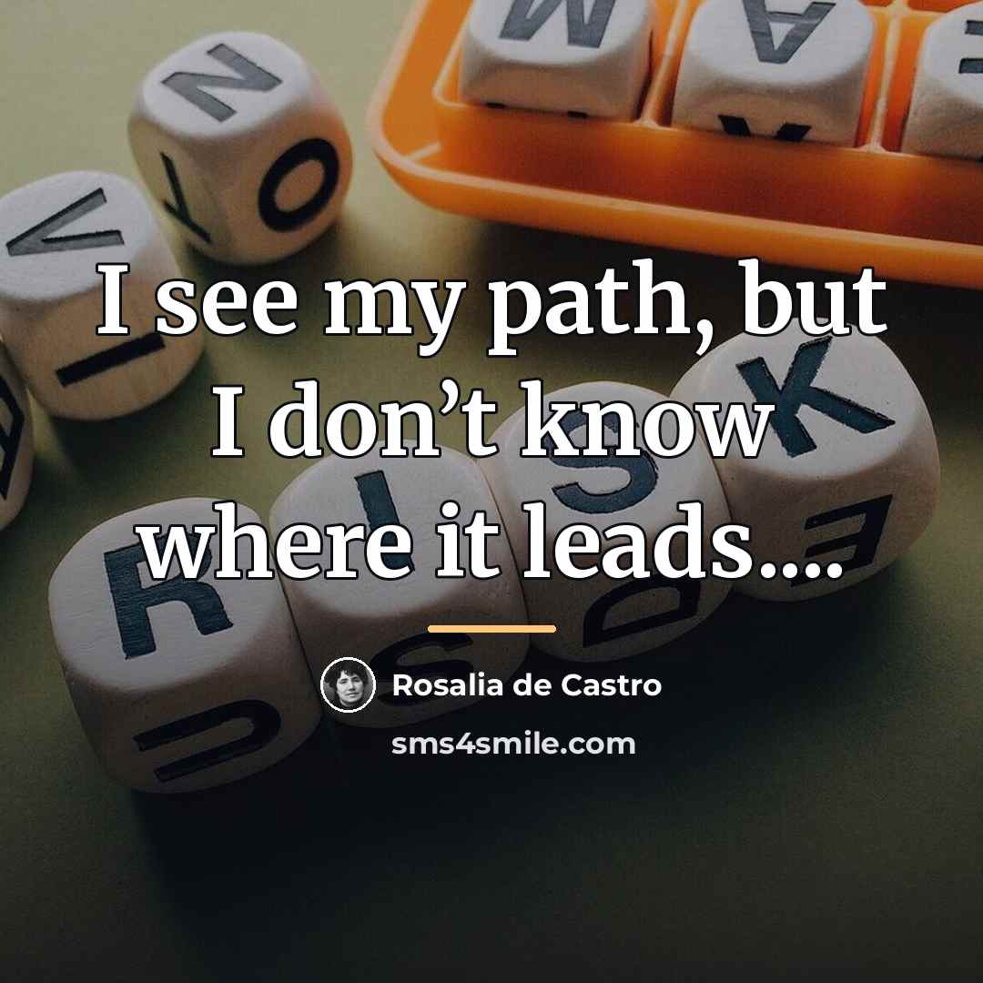 “I see my path, but I don’t know where it…” quote by Rosalia de Castro