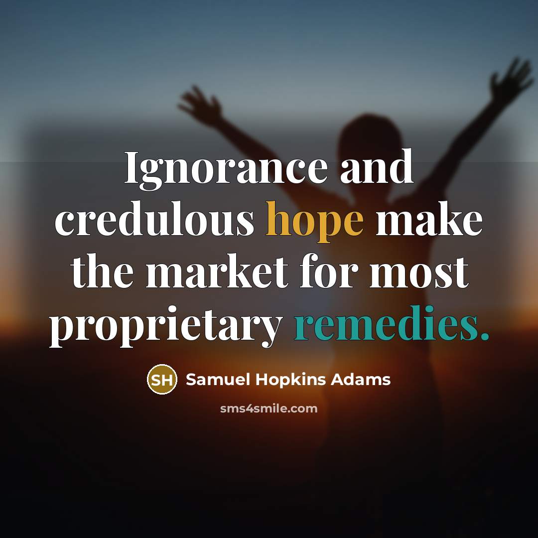 “Ignorance and credulous hope make the market for most proprietary remedies.” quote by Samuel Hopkins Adams