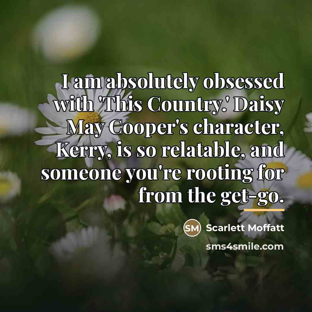 “I am absolutely obsessed with 'This Country.' Daisy May Cooper's…” quote by Scarlett Moffatt