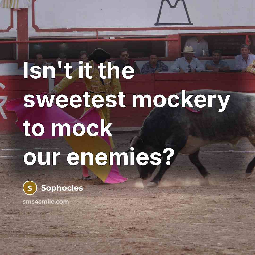 “Isn't it the sweetest mockery to mock our enemies?” quote by Sophocles