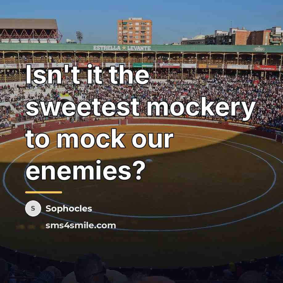 “Isn't it the sweetest mockery to mock our enemies?…” quote by Sophocles