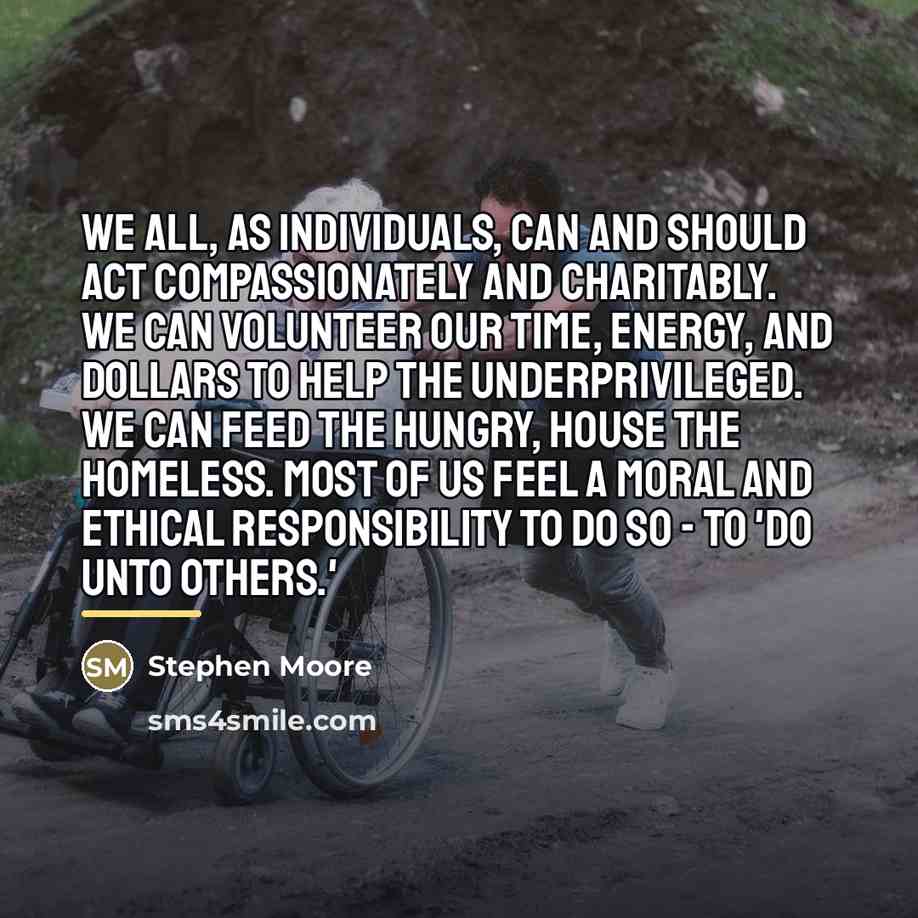 “We all, as individuals, can and should act compassionately and…” quote by Stephen Moore
