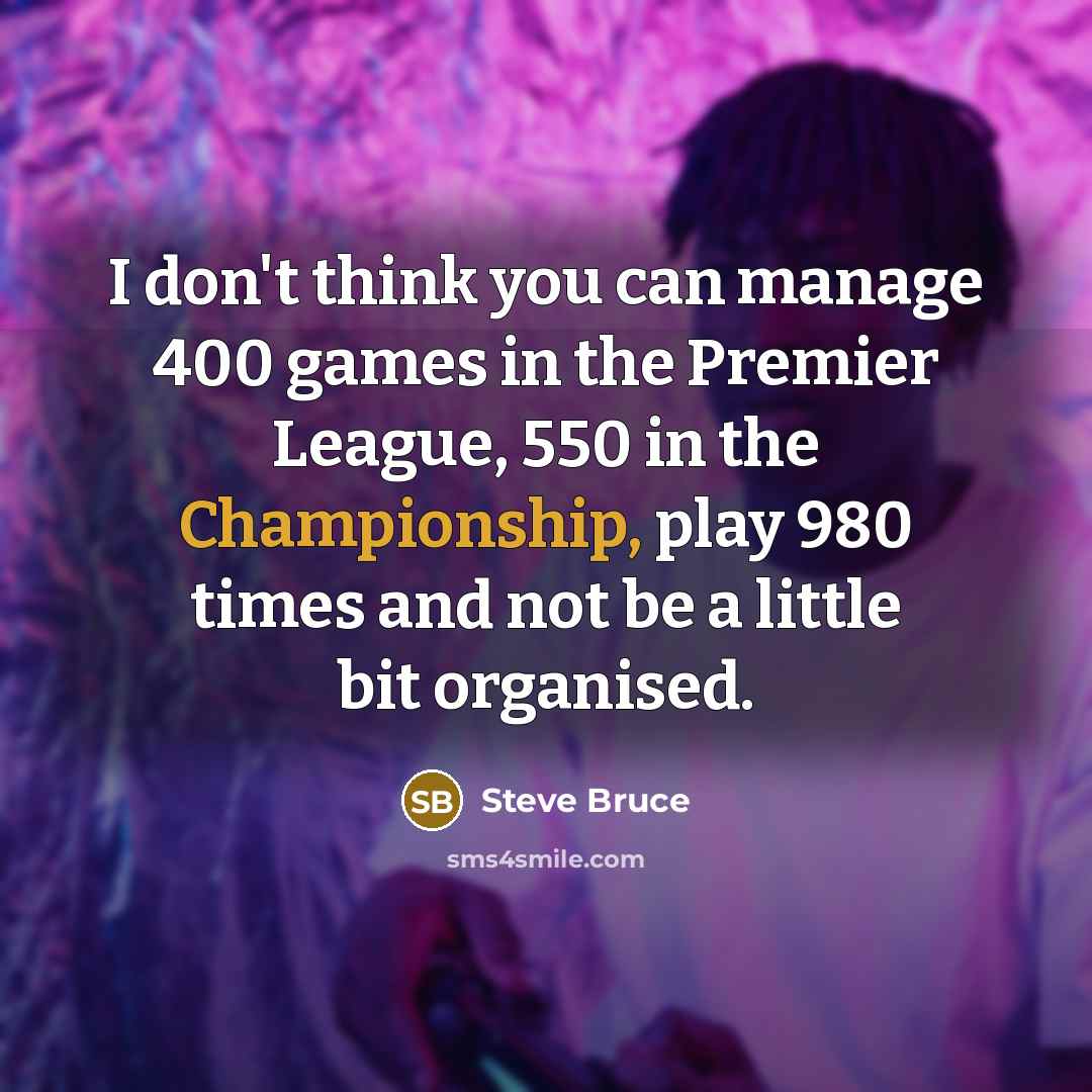 “I don't think you can manage 400 games in the…” quote by Steve Bruce