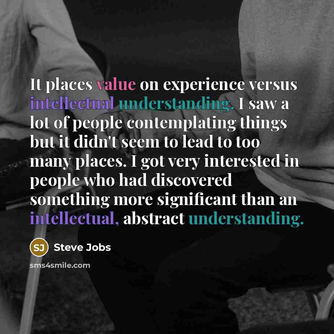 “It places value on experience versus intellectual understanding. I saw…” quote by Steve Jobs