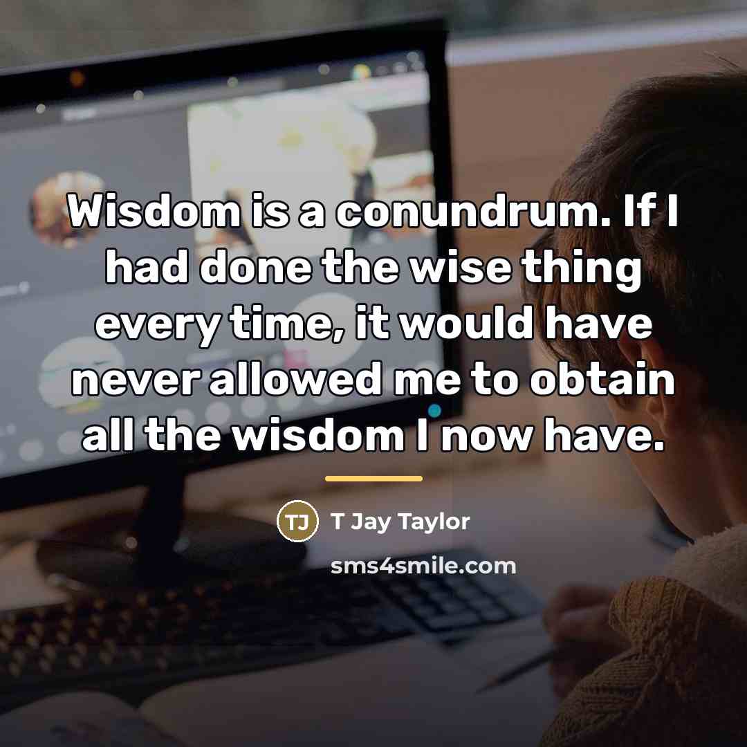 “Wisdom is a conundrum. If I had done the wise…” quote by T Jay Taylor