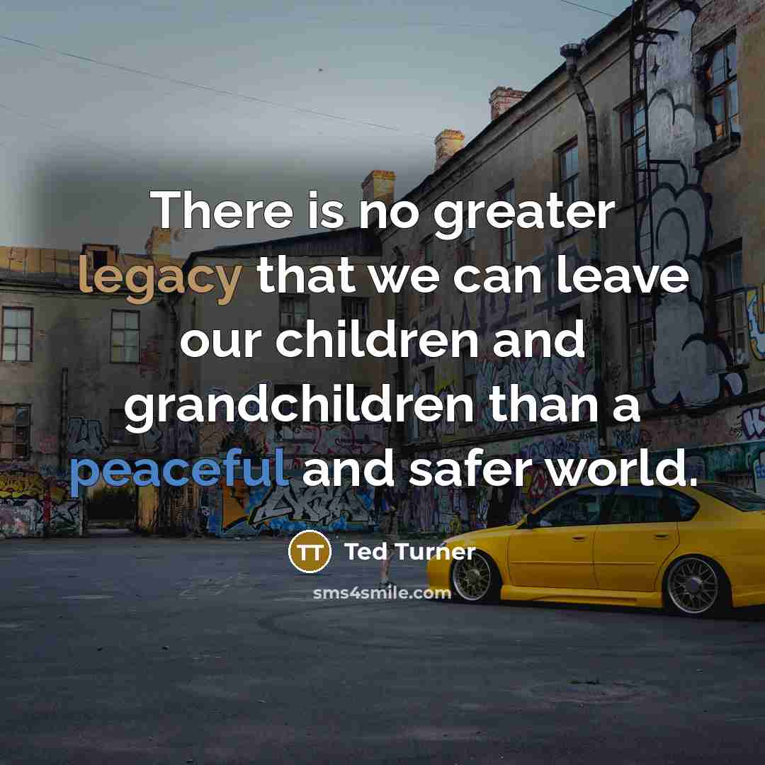 “There is no greater legacy that we can leave our…” quote by Ted Turner