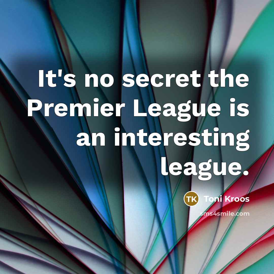 “It's no secret the Premier League is an interesting league.…” quote by Toni Kroos