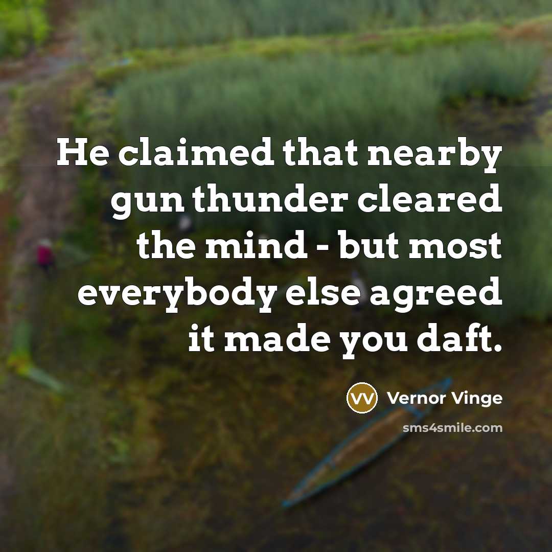 “He claimed that nearby gun thunder cleared the mind -…” quote by Vernor Vinge