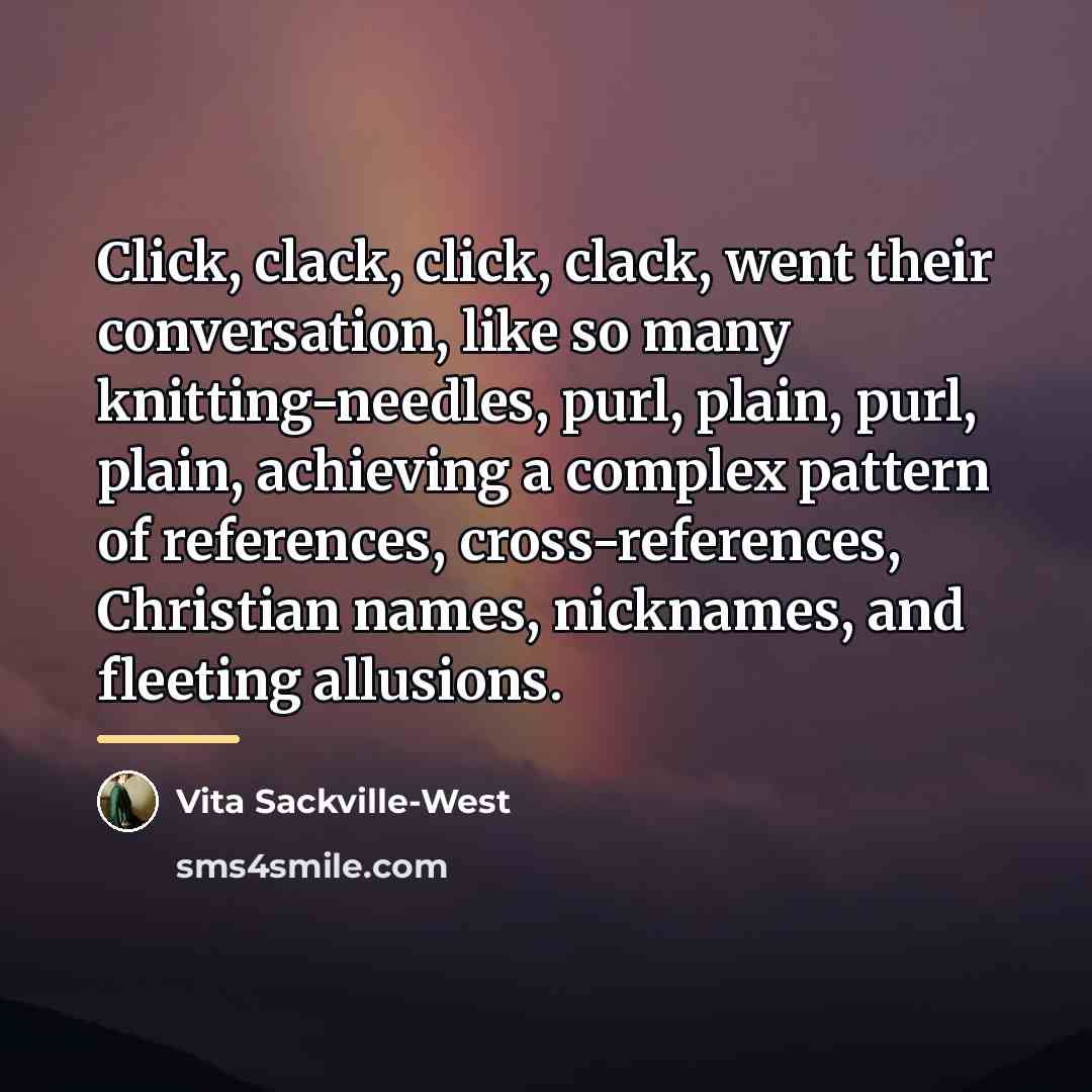 “Click, clack, click, clack, went their conversation, like so many…” quote by Vita Sackville-West