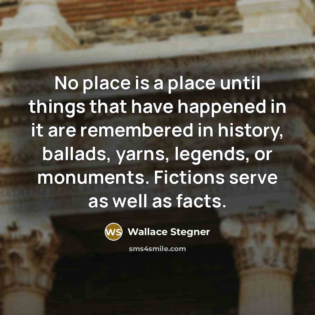 “No place is a place until things that have happened…” quote by Wallace Stegner