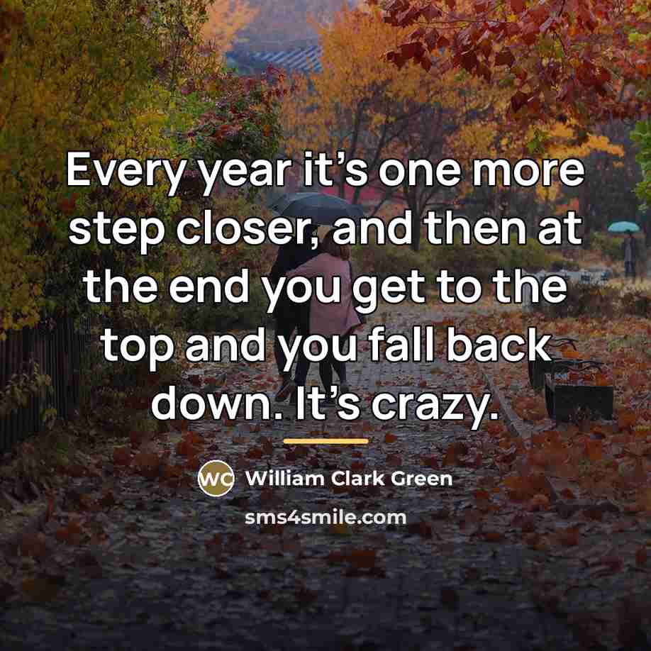 “Every year it's one more step closer, and then at…” quote by William Clark Green