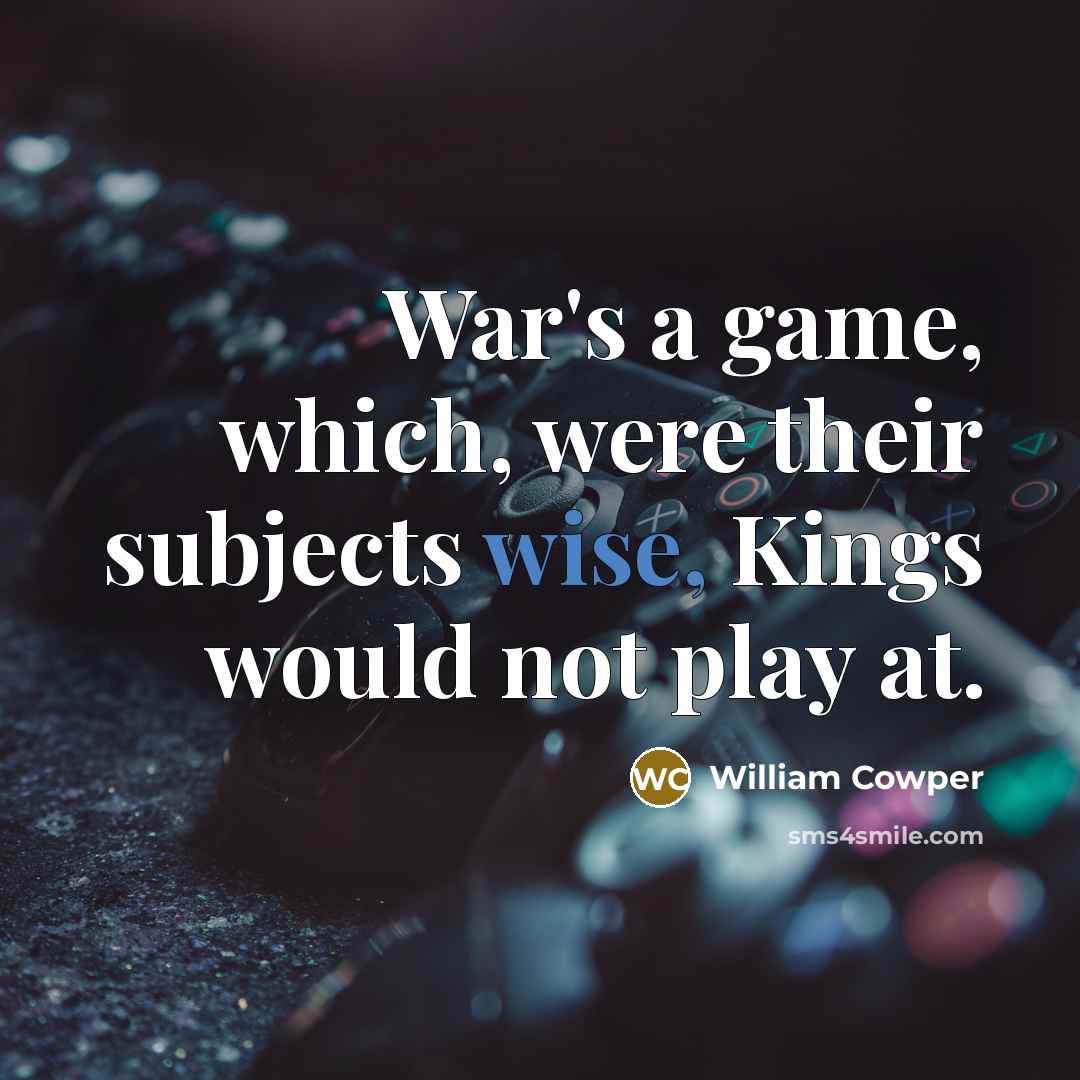 “War's a game, which, were their subjects wise, Kings would…” quote by William Cowper