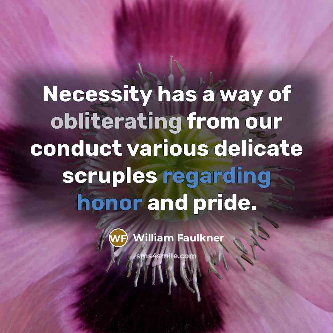 “Necessity has a way of obliterating from our conduct various delicate scruples regarding honor and pride.” quote by William Faulkner