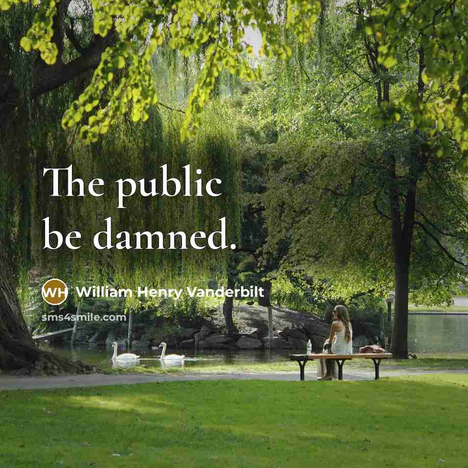 “The public be damned.…” quote by William Henry Vanderbilt