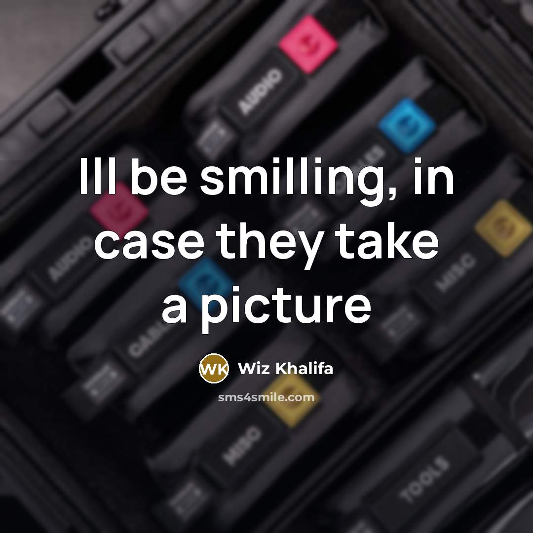 “Ill be smilling, in case they take a picture…” quote by Wiz Khalifa