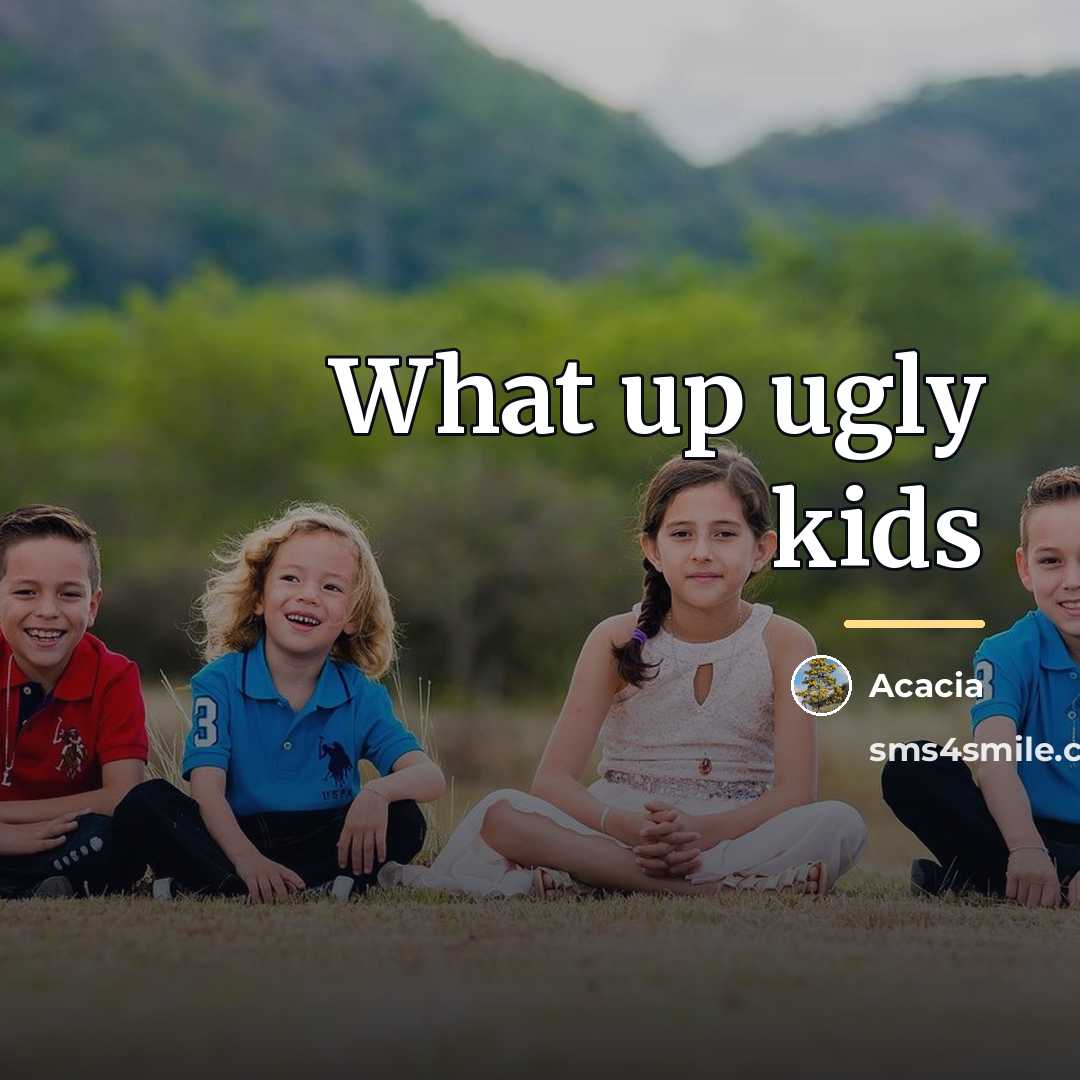 “What up ugly kids…” quote by Acacia