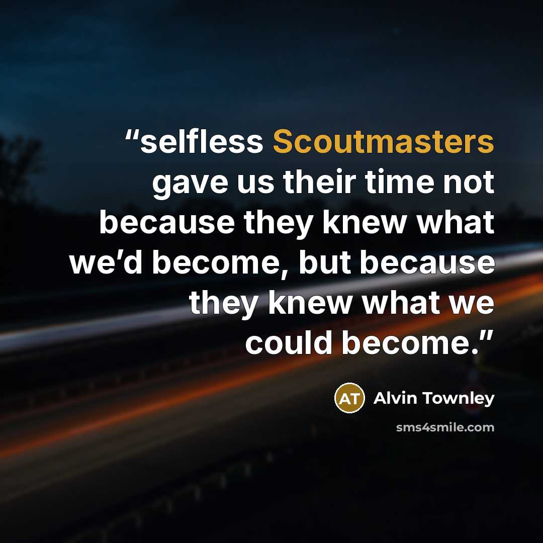 “selfless Scoutmasters gave us their time not because they knew what we’d become, but because they knew what we could become.” quote by Alvin Townley