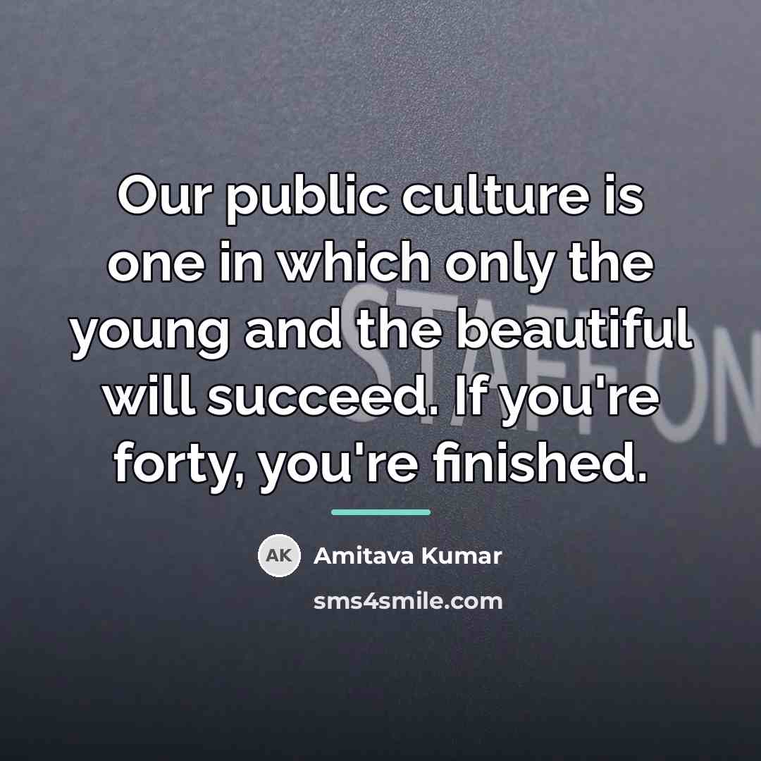 “Our public culture is one in which only the young…” quote by Amitava Kumar