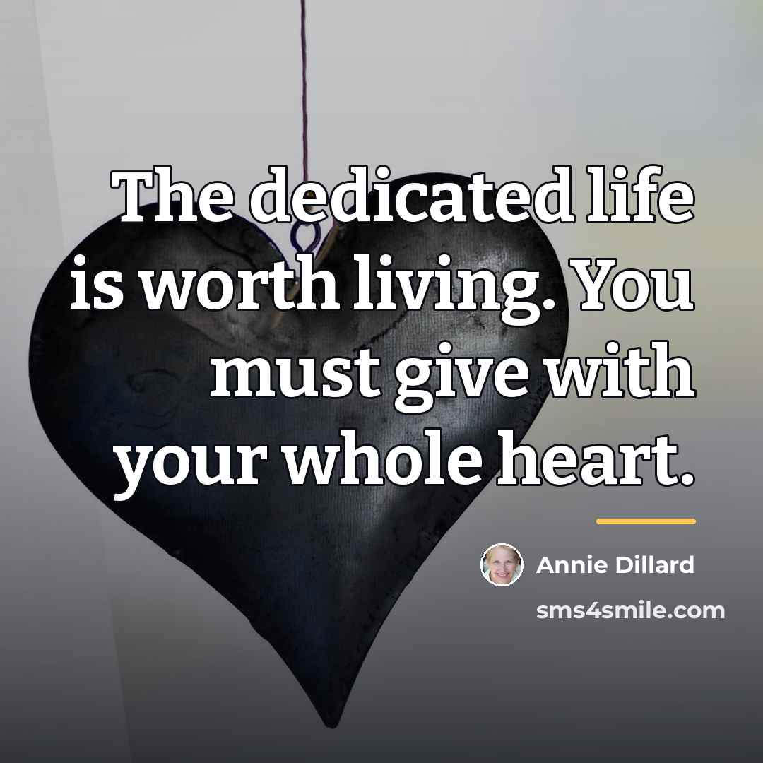 “The dedicated life is worth living. You must give with…” quote by Annie Dillard