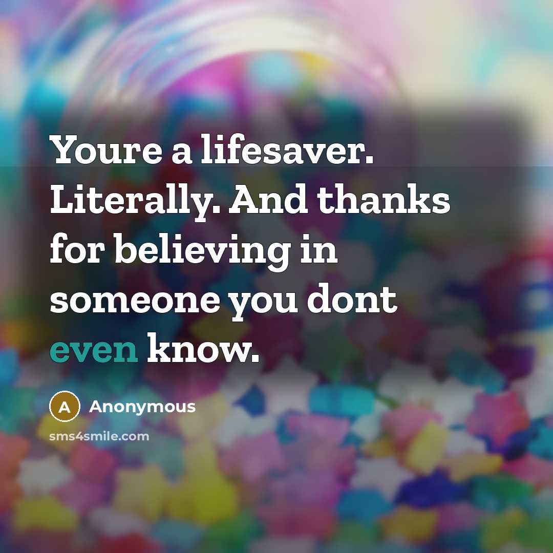 “Youre a lifesaver. Literally. And thanks for believing in someone…” quote by Anonymous