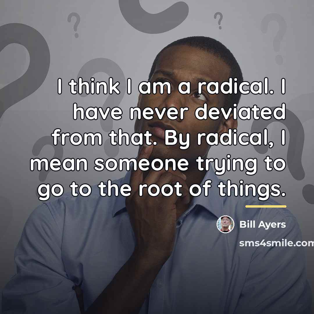 “I think I am a radical. I have never deviated…” quote by Bill Ayers