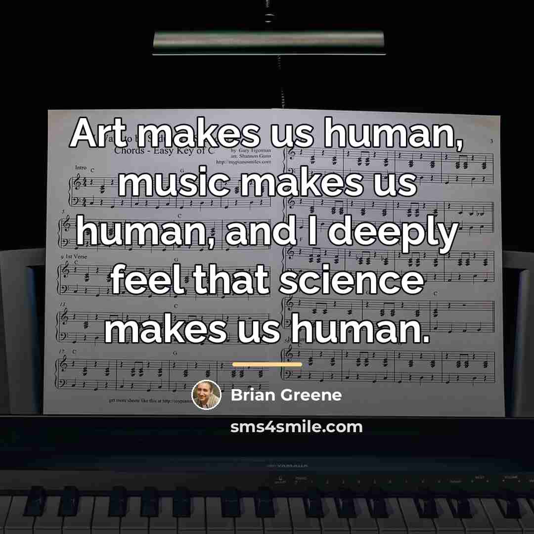 “Art makes us human, music makes us human, and I…” quote by Brian Greene