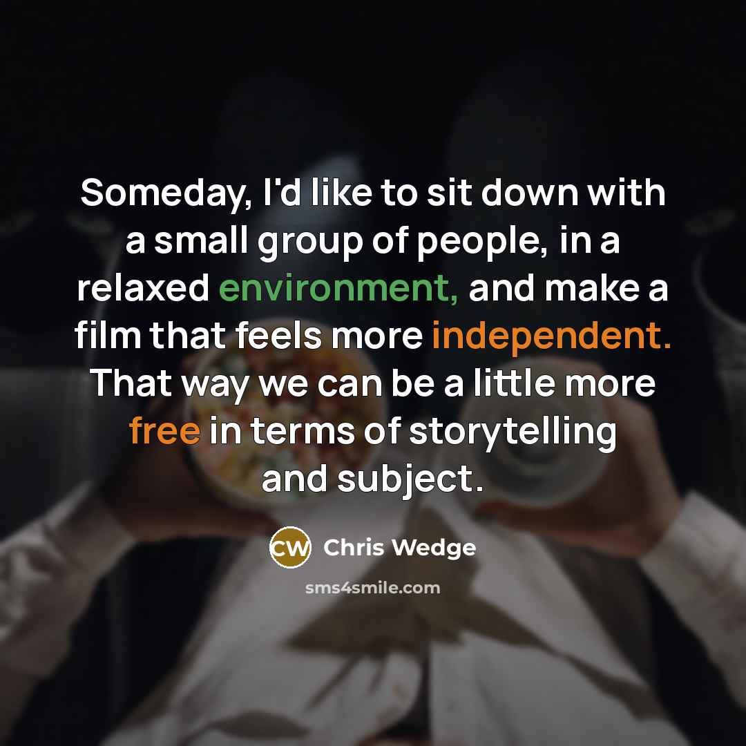 “Someday, I'd like to sit down with a small group…” quote by Chris Wedge