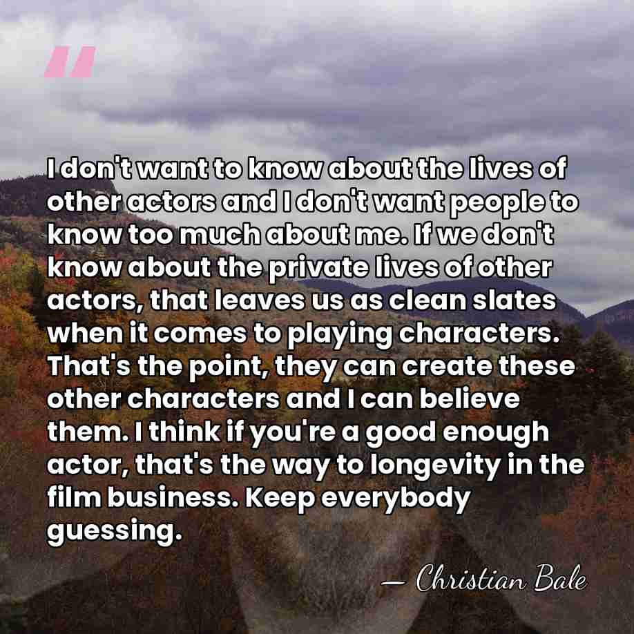 I don't want to know about the lives of other actors and&hellip; - Christian Bale