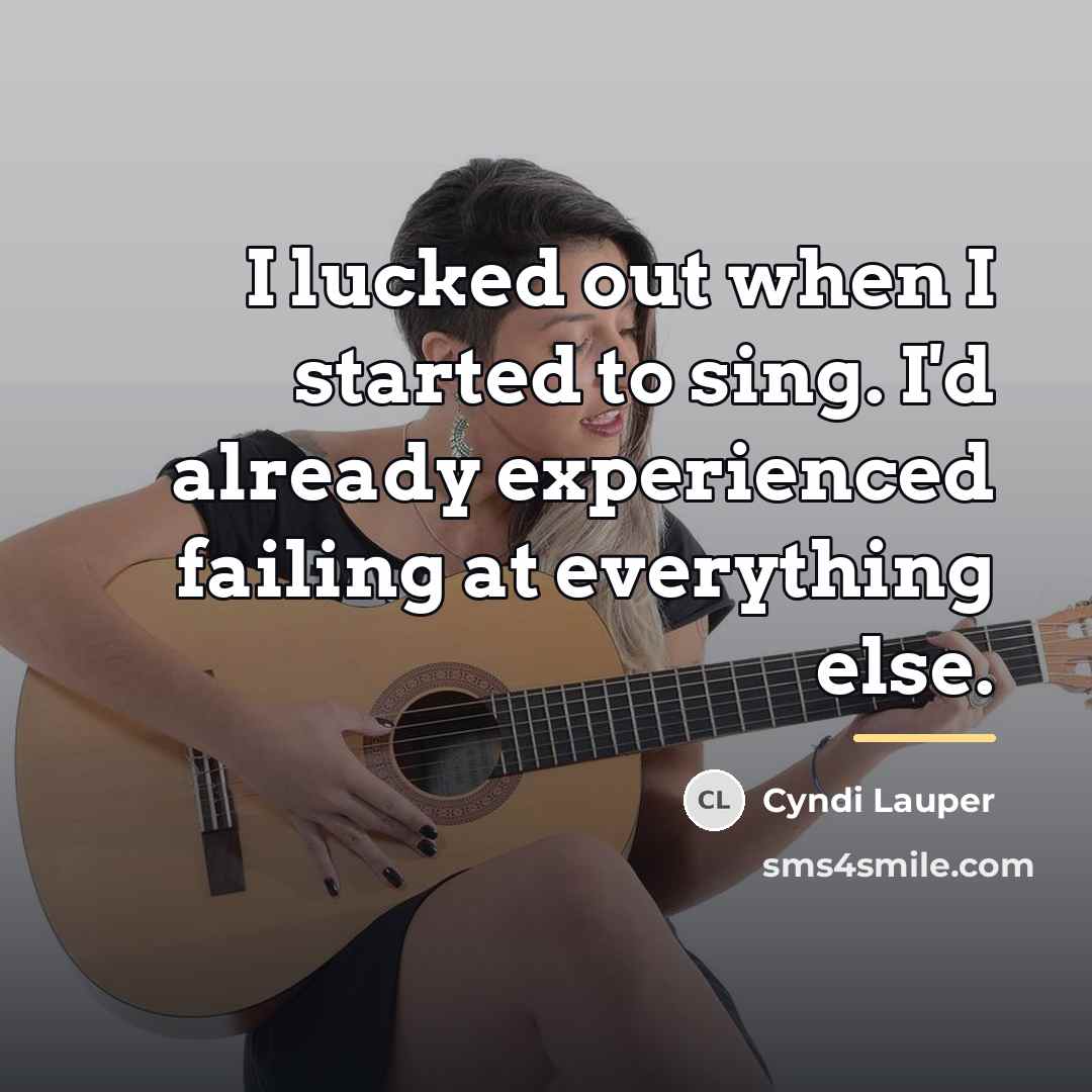 “I lucked out when I started to sing. I'd already…” quote by Cyndi Lauper