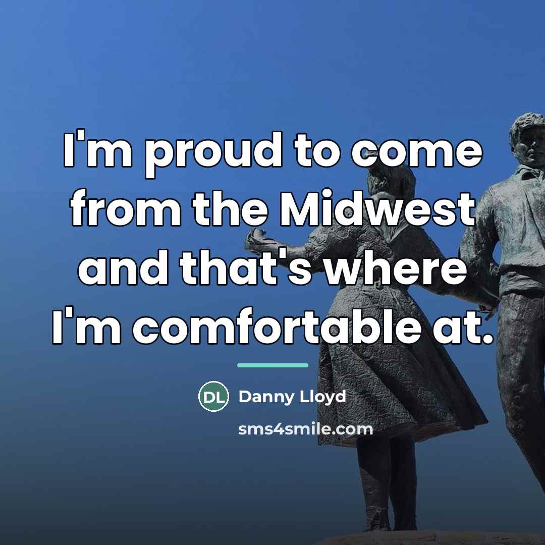 “I'm proud to come from the Midwest and that's where…” quote by Danny Lloyd