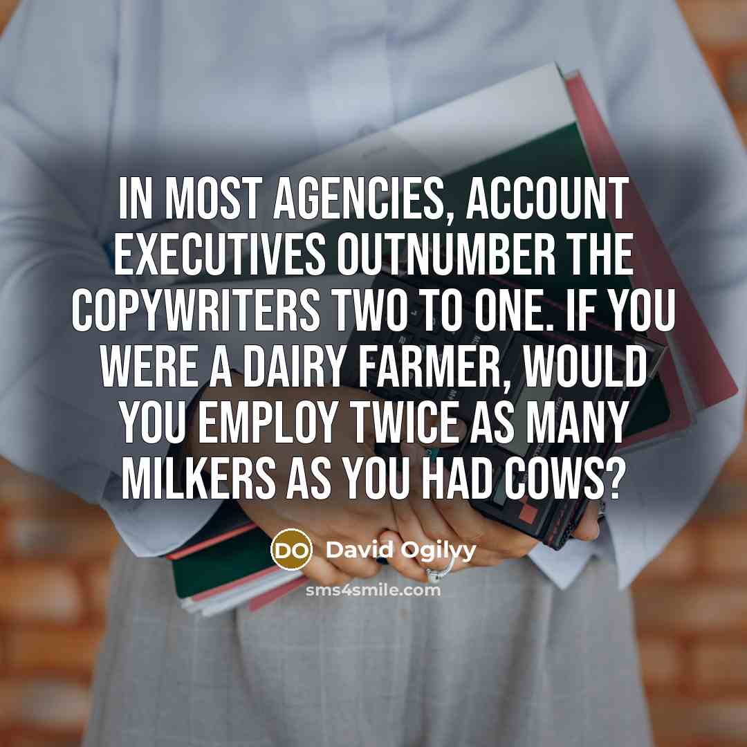 “In most agencies, account executives outnumber the copywriters two to…” quote by David Ogilvy