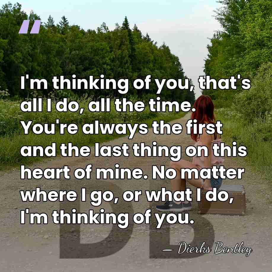 I'm thinking of you, that's all I do, all the time. You're&hellip; - Dierks Bentley