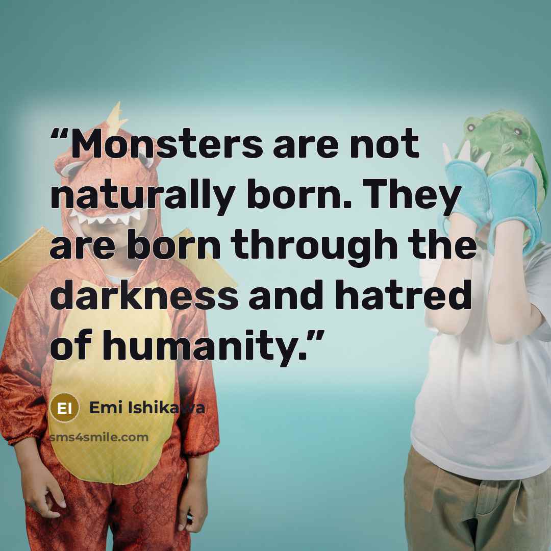 “Monsters are not naturally born. They are born through the darkness and hatred of humanity.” quote by Emi Ishikawa