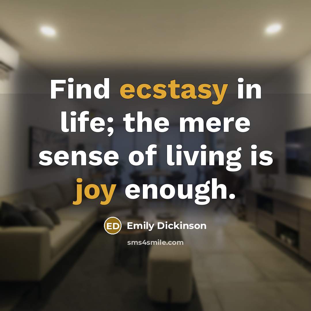 “Find ecstasy in life; the mere sense of living is joy enough.” quote by Emily Dickinson