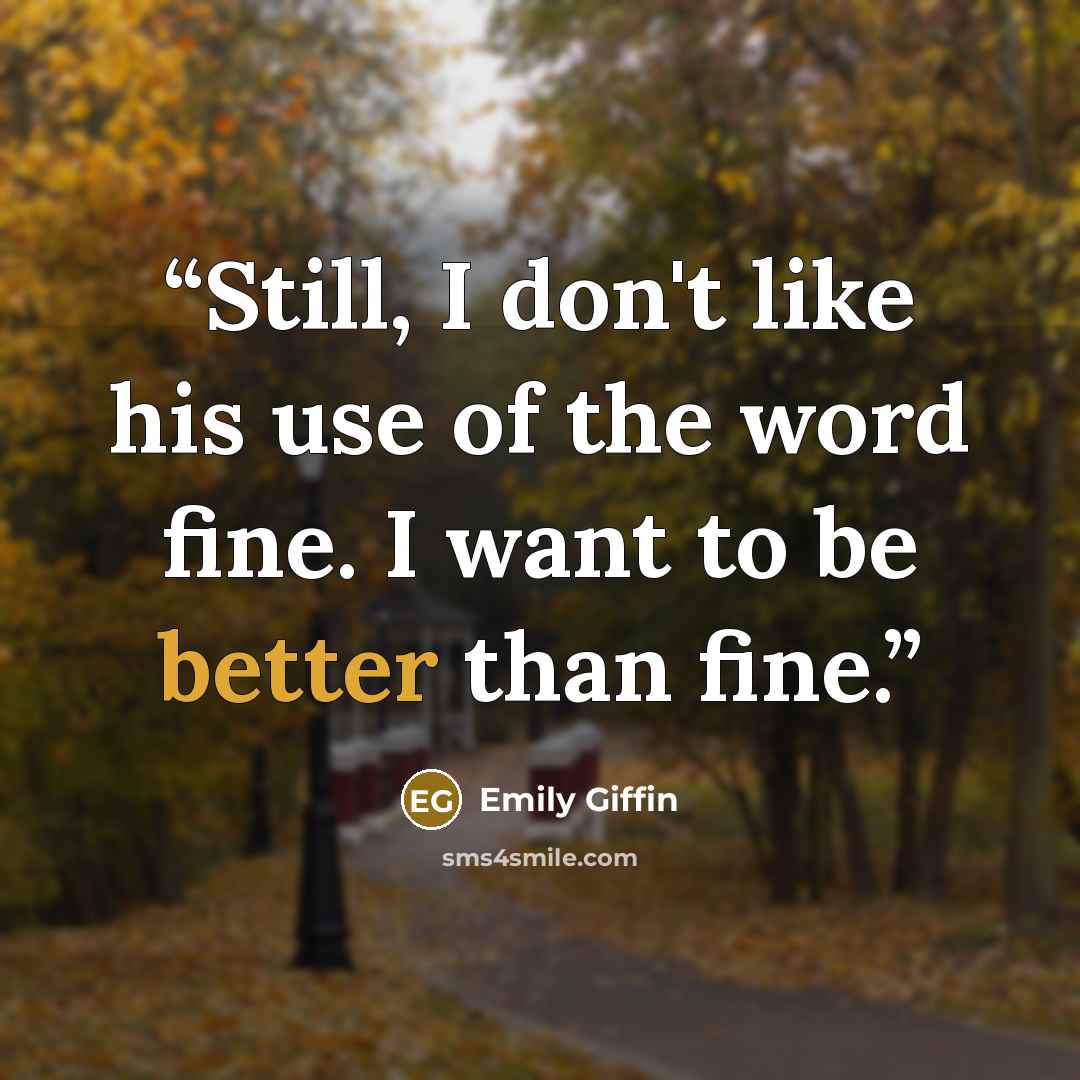 “Still, I don't like his use of the word fine. I want to be better than fine.” quote by Emily Giffin