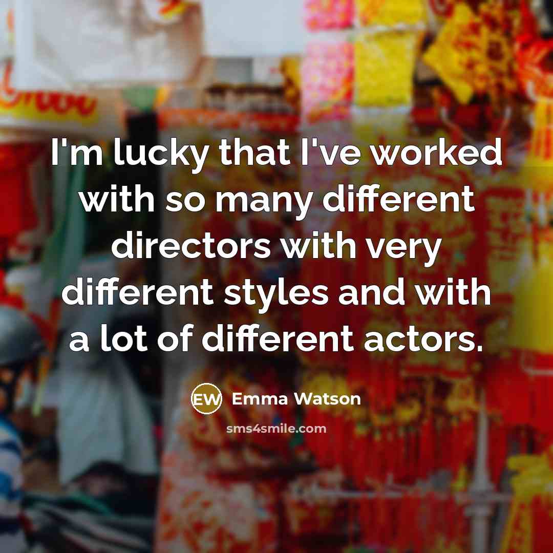 “I'm lucky that I've worked with so many different directors…” quote by Emma Watson
