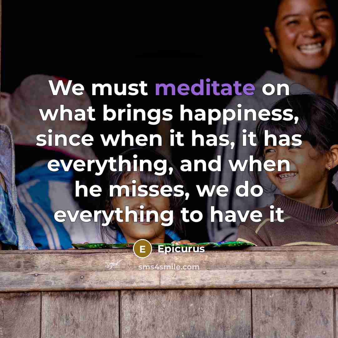 “We must meditate on what brings happiness, since when it…” quote by Epicurus