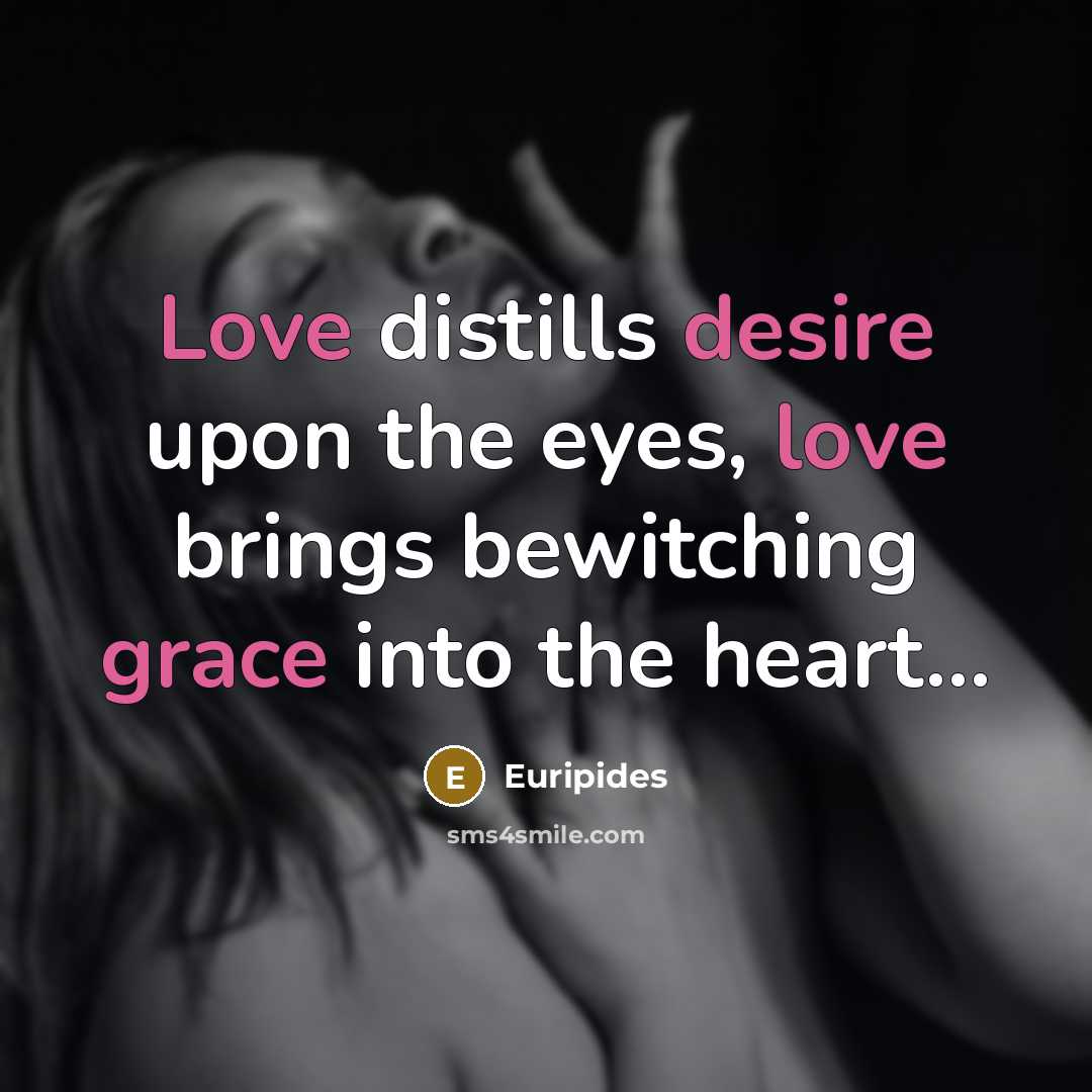 “Love distills desire upon the eyes, love brings bewitching grace…” quote by Euripides