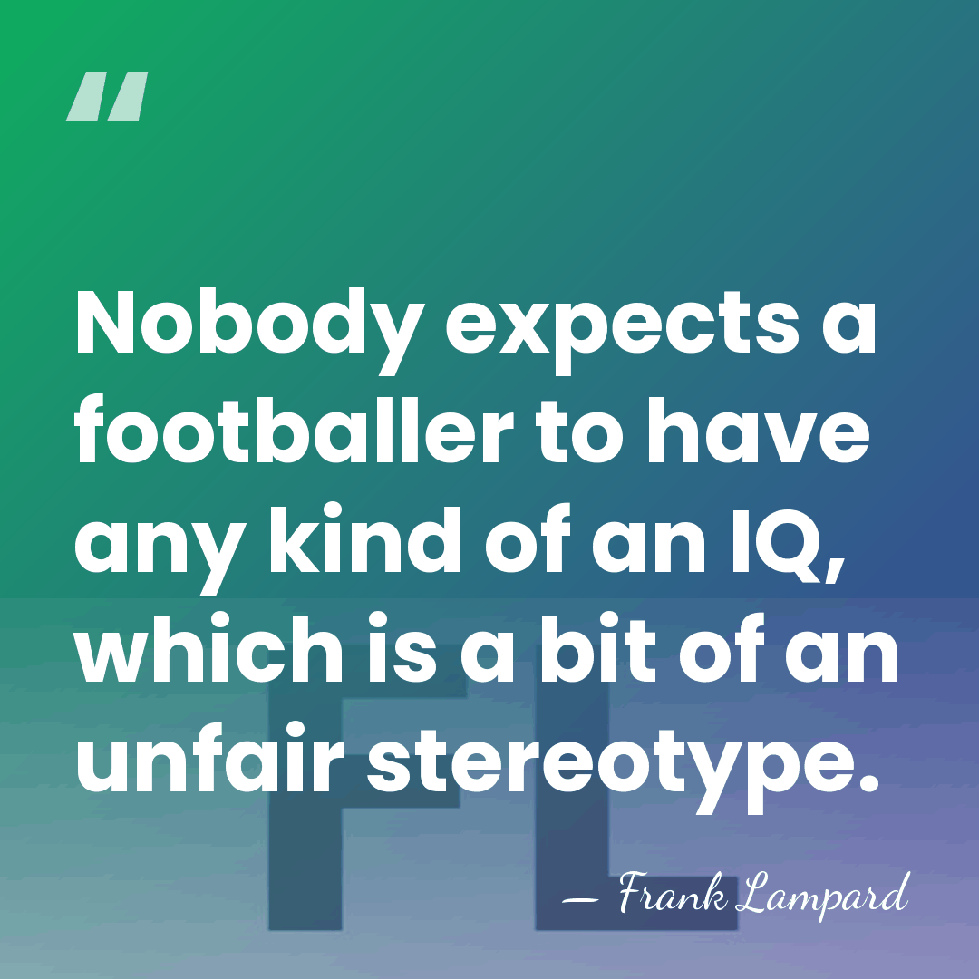 Nobody expects a footballer to have any kind of an IQ, which&hellip; - Frank Lampard