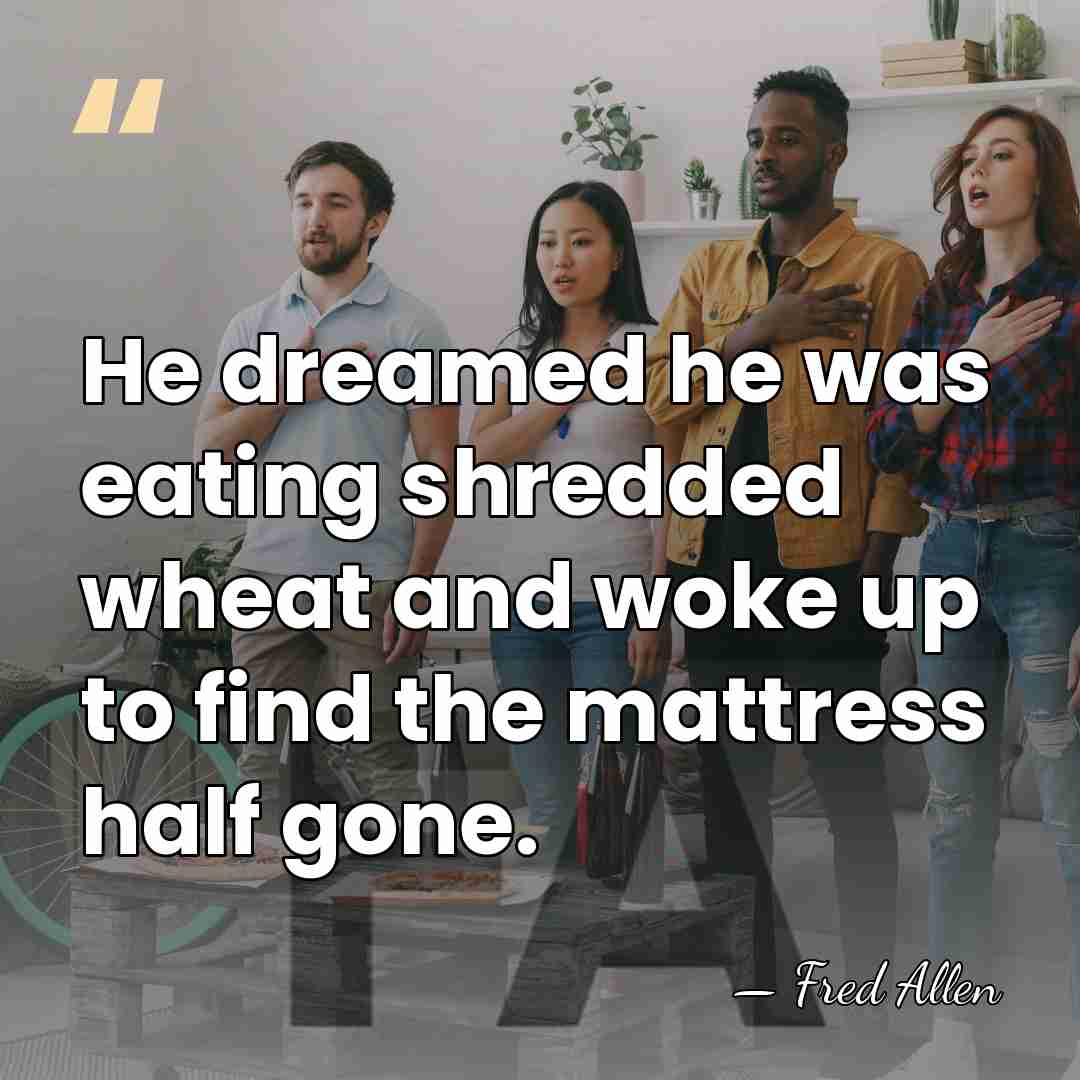 He dreamed he was eating shredded wheat and woke up to find&hellip; - Fred Allen