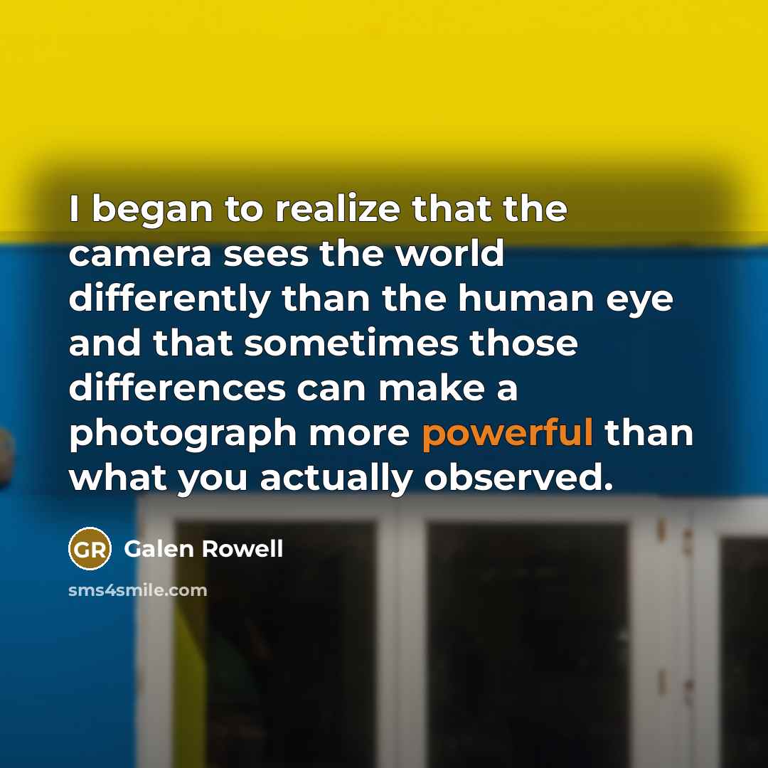 “I began to realize that the camera sees the world…” quote by Galen Rowell