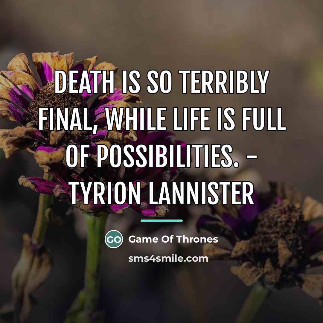 “Death is so terribly final, while life is full of…” quote by Game Of Thrones