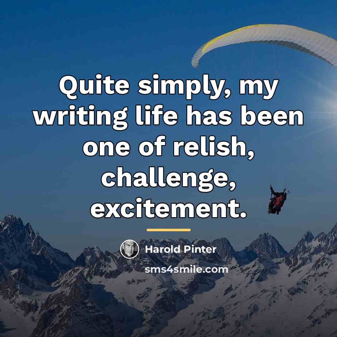 “Quite simply, my writing life has been one of relish,…” quote by Harold Pinter