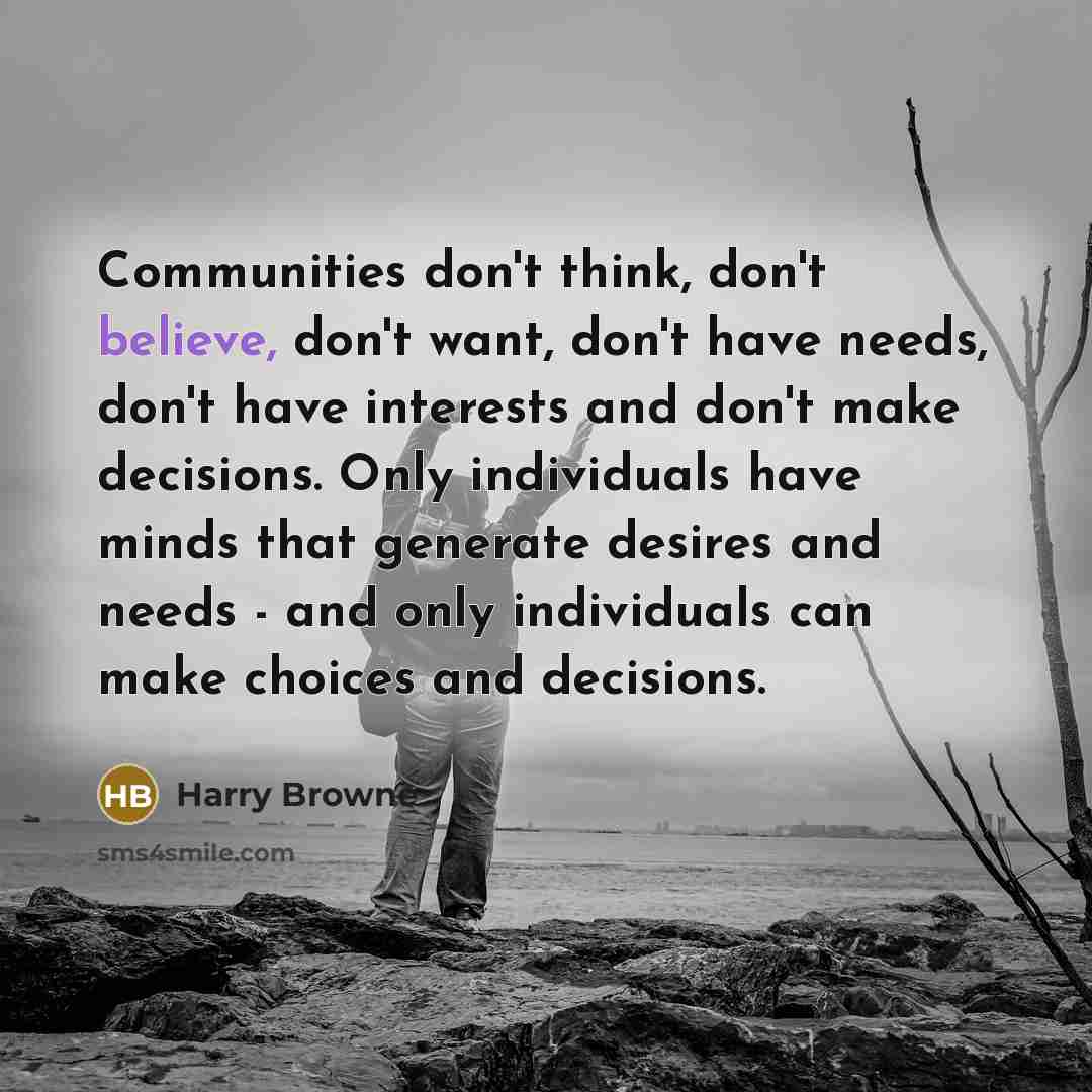 “Communities don't think, don't believe, don't want, don't have needs,…” quote by Harry Browne