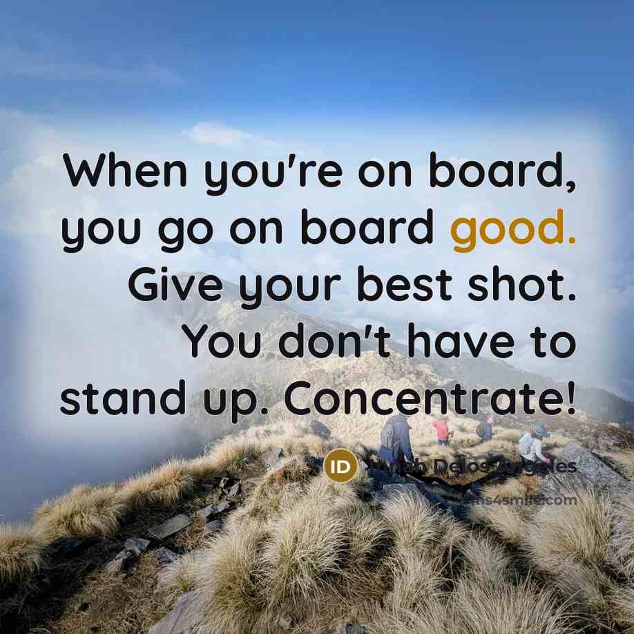 “When you're on board, you go on board good. Give your best shot. You don't have to stand up. Concentrate!” quote by Innah Delos Angeles