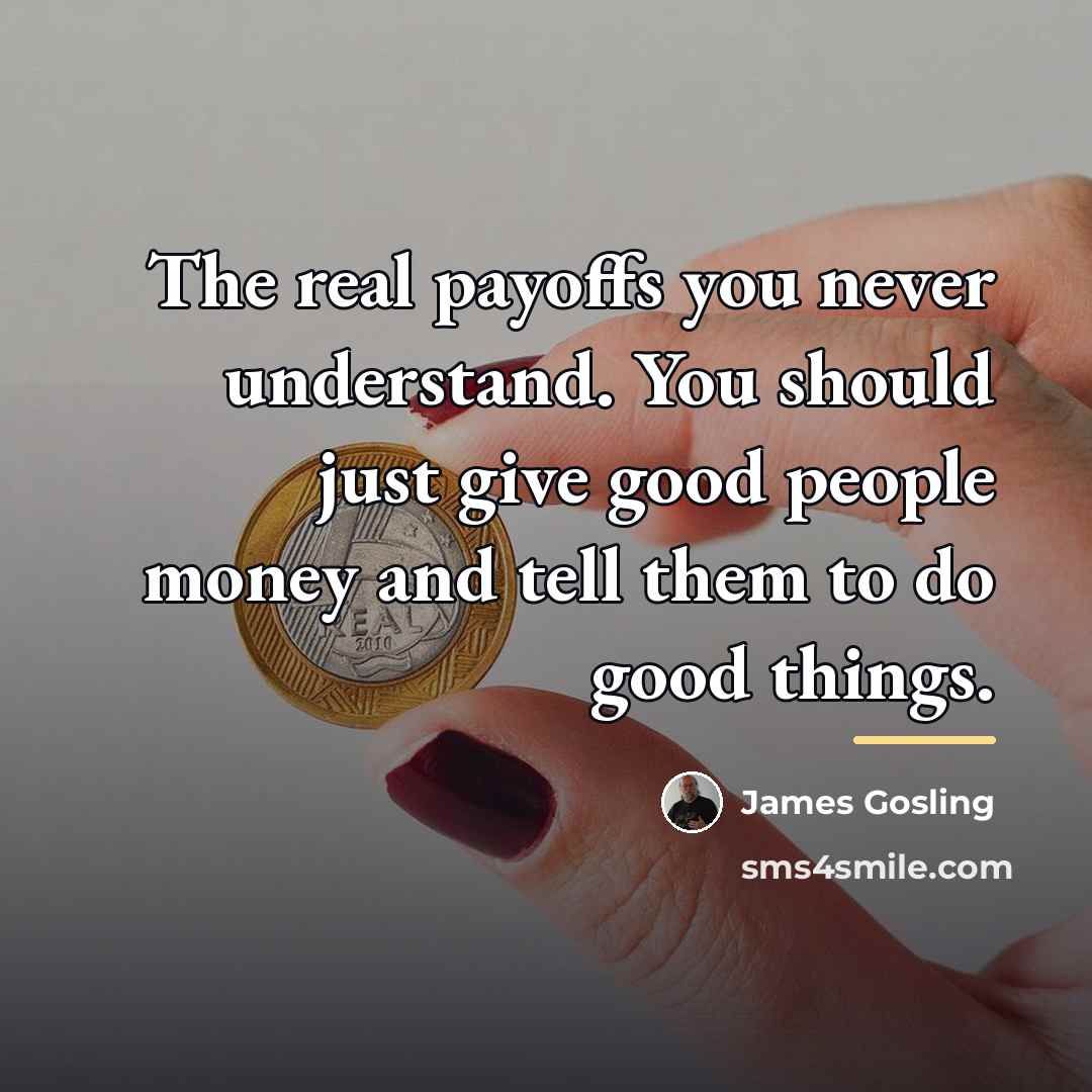 “The real payoffs you never understand. You should just give…” quote by James Gosling