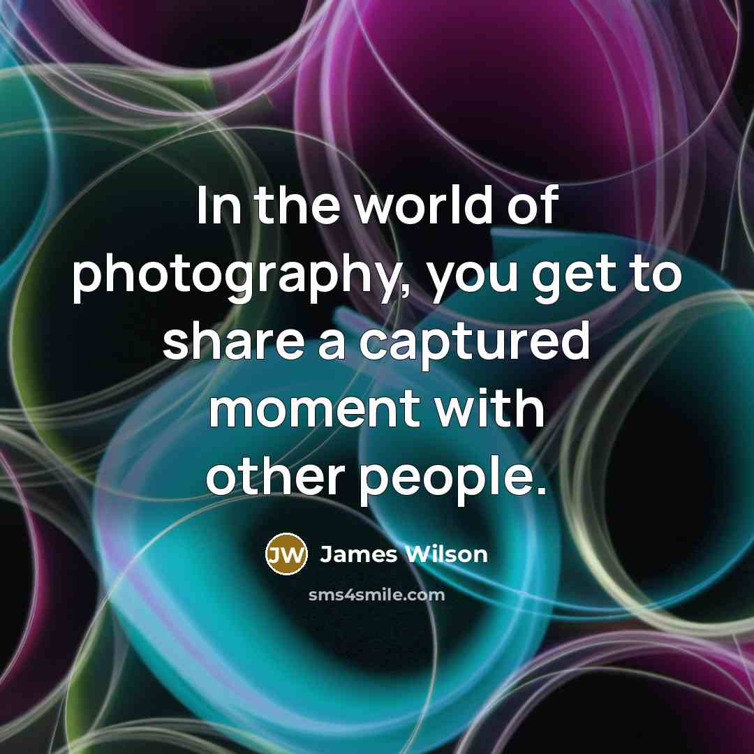 “In the world of photography, you get to share a…” quote by James Wilson