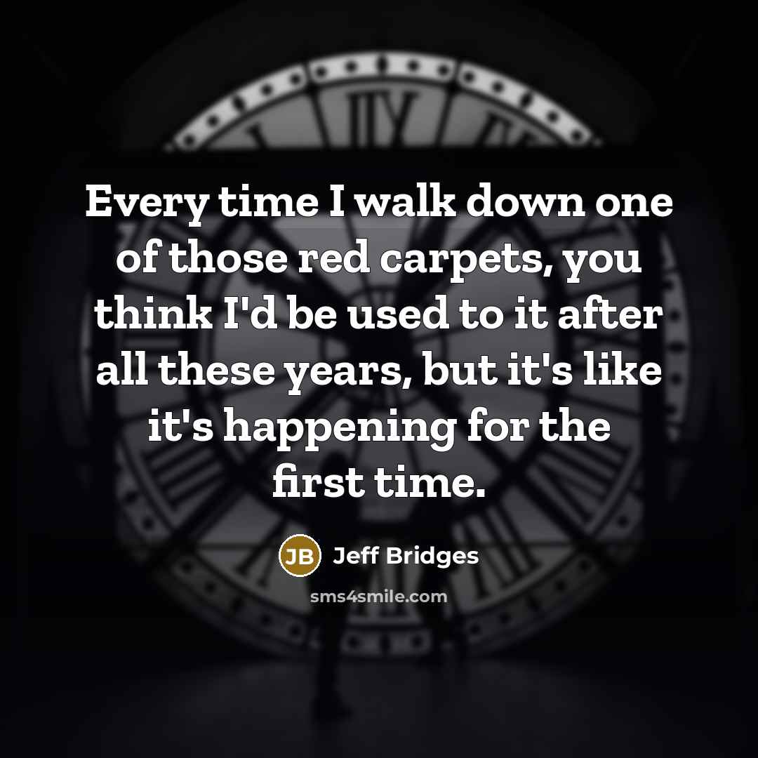 “Every time I walk down one of those red carpets,…” quote by Jeff Bridges